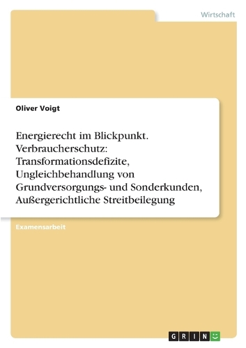 Energierecht im Blickpunkt. Verbraucherschutz: Transformationsdefizite, Ungleichbehandlung von Grundversorgungs- und Sonderkunden, Außergerichtliche Streitbeilegung(German)