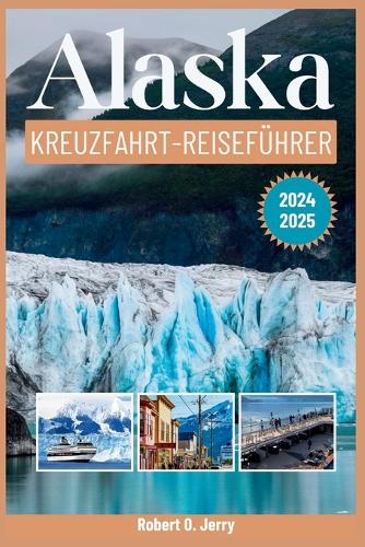 Alaska-Kreuzfahrt-Reiseführer 2024-2025: Ihre komplette Ressource für die Erkundung Alaskas mit fachkundiger Beratung durch einen erfahrenen Entdecker mit detaillierten Karten und Bildern.