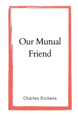 Our Mutual Friend by Charles Dickens