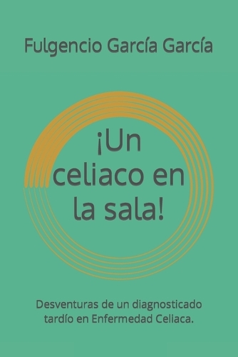 ¡Un celiaco en la sala!: Desventuras de un diagnosticado tardío en Enfermedad Celiaca.