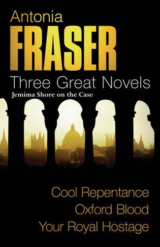 Antonia Fraser: Three Great Novels: Jemima Shore On The Case: Cool Repentance, Oxford Blood, Your Royal Hostage