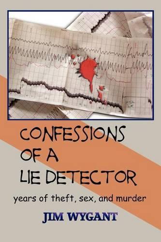 Confessions of a Lie Detector: Years of Theft, Sex, and Murder