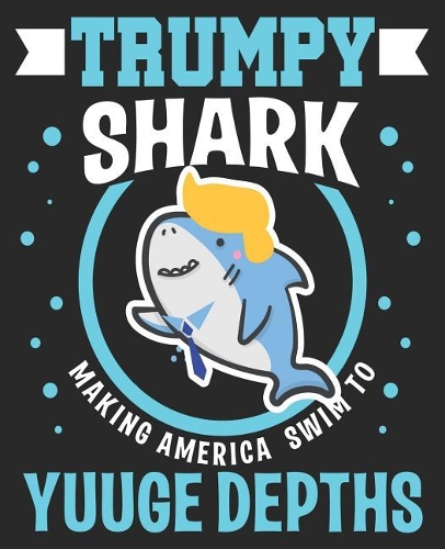 TRUMPY SHARK Making America Swim To Yuuge Depths: Pro Trump Funny President 45th Supporter Republican Composition Notebook 100 Wide Ruled Pages Journal Diary