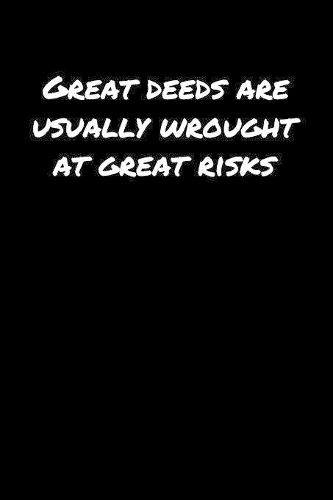 Great Deeds Are Usually Wrought At Great Risks&#65533;
