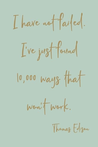 I've Not Failed. I've Just Found 10,000 Ways That Won't Work