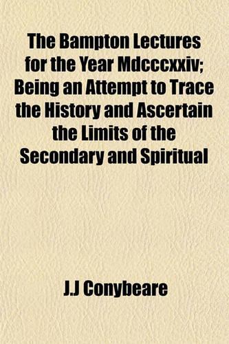 The Bampton Lectures for the Year MDCCCXXIV; Being an Attempt to Trace the History and Ascertain the Limits of the Secondary and Spiritual
