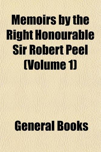 Memoirs by the Right Honourable Sir Robert Peel (Volume 1)
