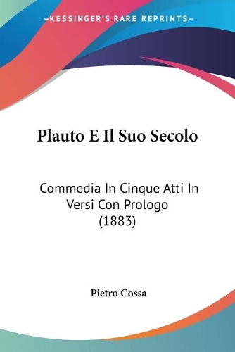 Plauto E Il Suo Secolo: Commedia In Cinque Atti In Versi Con Prologo (1883)(Italian)