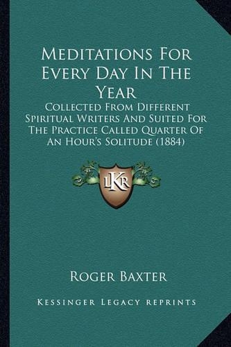 Meditations For Every Day In The Year: Collected From Different Spiritual Writers And Suited For The Practice Called Quarter Of An Hour's Solitude (1884)(English)