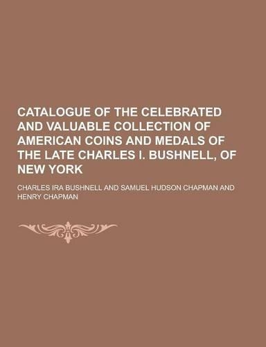 Catalogue of the Celebrated and Valuable Collection of American Coins and Medals of the Late Charles I. Bushnell, of New York