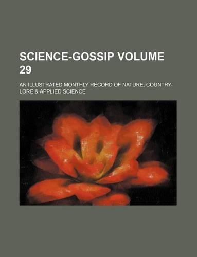Science-Gossip Volume 29; An Illustrated Monthly Record of Nature, Country-Lore & Applied Science: (English)