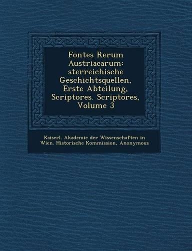Fontes Rerum Austriacarum: Sterreichische Geschichtsquellen, Erste Abteilung, Scriptores. Scriptores, Volume 3(German)