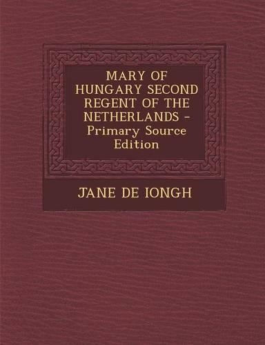 Mary of Hungary Second Regent of the Netherlands: (English)