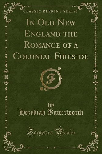 In Old New England the Romance of a Colonial Fireside (Classic Reprint): (English)