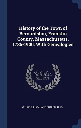 History of the Town of Bernardston, Franklin County, Massachusetts. 1736-1900. With Genealogies