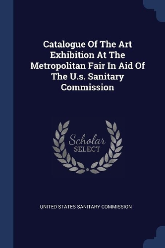 Catalogue Of The Art Exhibition At The Metropolitan Fair In Aid Of The U.s. Sanitary Commission