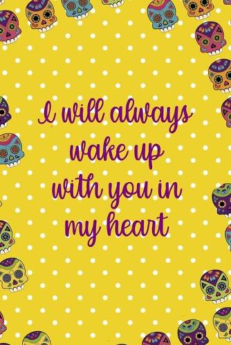 I Will Always Wake Up With You In My Heart: Day Of The Death Notebook Journal Composition Blank Lined Diary Notepad 120 Pages Paperback Yellow
