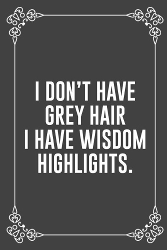 I Don't Have Grey Hair I Have Wisdom Highlights.