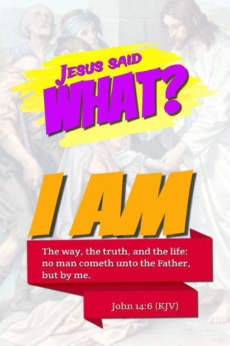 Jesus Said What? I Am the Way, the Truth, and the Life: No Man Cometh Unto the Father, But by Me.: John 14:6 Bible Verse Notebook Cover: Christian Journal