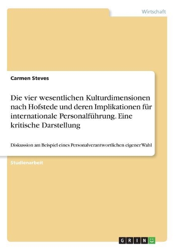 Die vier wesentlichen Kulturdimensionen nach Hofstede und deren Implikationen für internationale Personalführung. Eine kritische Darstellung: Diskussion am Beispiel eines Personalverantwortlichen eigener Wahl