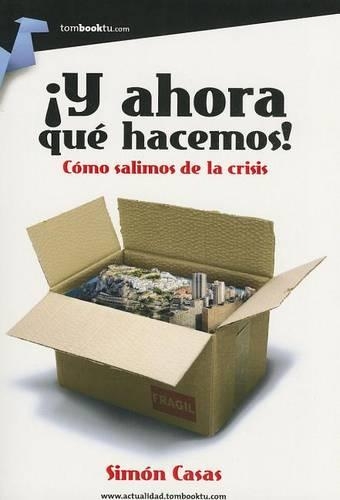 ¡Y Ahora Qué Hacemos!: Como Salimos de la Crisis.