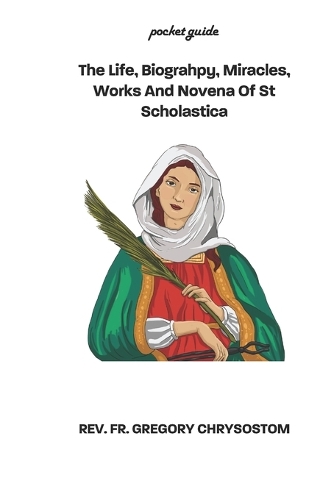 The Life, Biograhpy, Miracles, Works And Novena Of St Scholastica: Pocket Guide