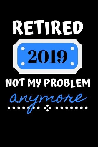 Retired 2019 Not My Problem Anymore