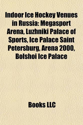 Indoor Ice Hockey Venues in Russia: Megasport Arena, Luzhniki Palace of Sports, Ice Palace Saint Petersburg, Arena 2000, Bolshoi Ice Palace(English)