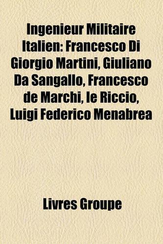 Ingnieur Militaire Italien: Francesco Di Giorgio Martini, Giuliano Da Sangallo, Francesco de Marchi, Le Riccio, Luigi Federico Menabrea(French)