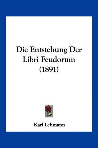 Die Entstehung Der Libri Feudorum (1891): (German)