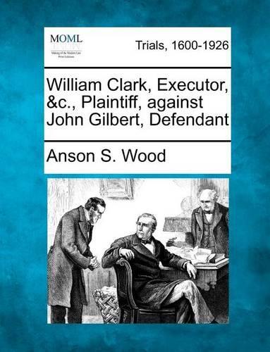 William Clark, Executor, &C., Plaintiff, Against John Gilbert, Defendant: (English)