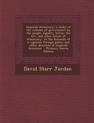 Imperial Democracy; A Study of the Relation of Government by the People, Equality Before the Law, and Other Tenets of Democracy, to the Demands of A V