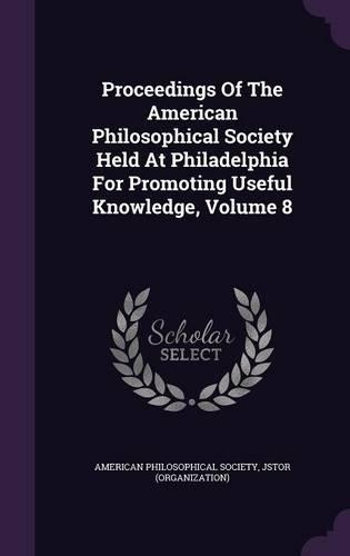 Proceedings of the American Philosophical Society Held at Philadelphia for Promoting Useful Knowledge, Volume 8
