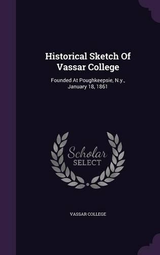 Historical Sketch Of Vassar College: Founded At Poughkeepsie, N.y., January 18, 1861(English)