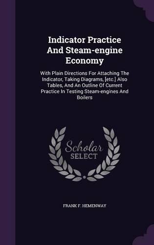 Indicator Practice And Steam-engine Economy: With Plain Directions For Attaching The Indicator, Taking Diagrams, [etc.] Also Tables, And An Outline Of Current Practice In Testing Steam-engines (English)