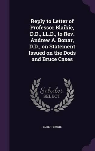 Reply to Letter of Professor Blaikie, D.D., LL.D., to Rev. Andrew A. Bonar, D.D., on Statement Issued on the Dods and Bruce Cases: (English)