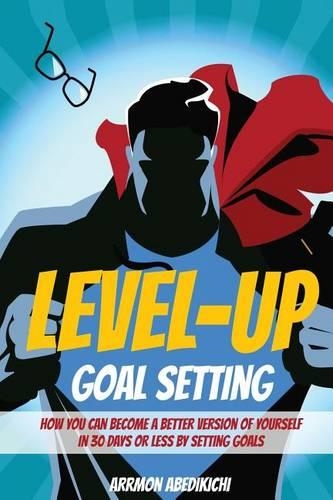 Level-Up Goal Setting: How to Become a Better Version of Yourself in 30 Days or Less by Setting Goals(Level-Up)