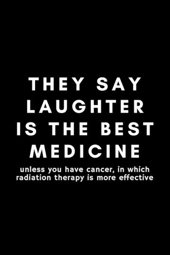 They Say Laughter Is The Best Medicine Unless You Have Cancer, In Which Radiation Therapy Is More Effective