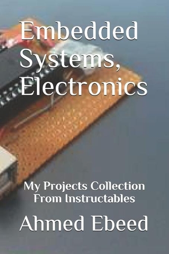 Embedded Systems, Electronics: My Projects Collection From Instructables(2 My Projects Collection from Instructables)