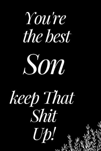 You Are the Best Son, Keep That Shit Up