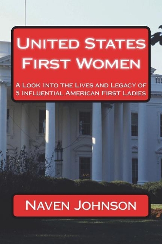 United States First Women: A Look into the Lives and Legacy of 5 Influential American First Ladies