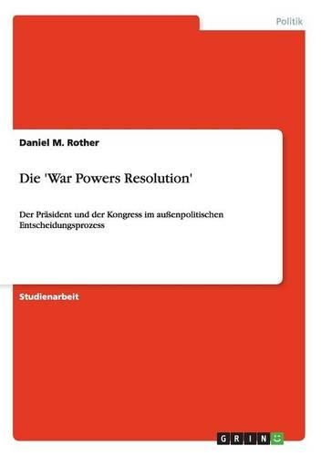 Die 'War Powers Resolution': Der Präsident und der Kongress im außenpolitischen Entscheidungsprozess(German)