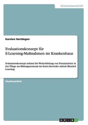 Evaluationskonzept für E-Learning-Maßnahmen im Krankenhaus: Evaluationskonzept anhand der Weiterbildung von Praxisanleiter in der Pflege am Bildungszentrum im Kreis Ahrweiler mittels Blended Learning(German)