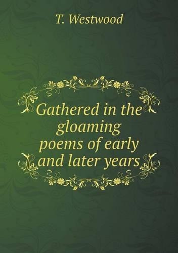 Gathered in the gloaming poems of early and later years: (English)
