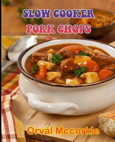 Slow Cooker Pork Chops: 150 recipe Delicious and Easy The Ultimate Practical Guide Easy bakes Recipes From Around The World slow cooker pork chops cookbook