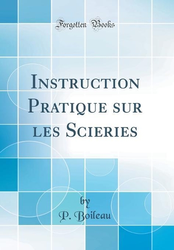 Instruction Pratique sur les Scieries (Classic Reprint)