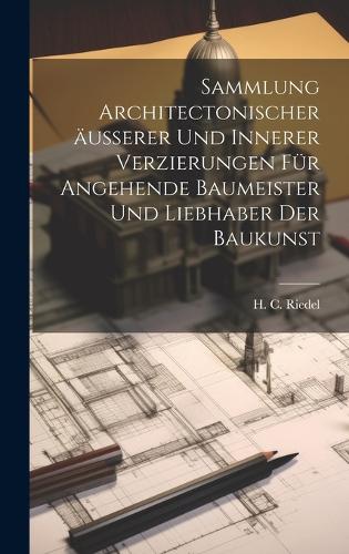 Sammlung architectonischer äusserer und innerer Verzierungen für angehende Baumeister und Liebhaber der Baukunst