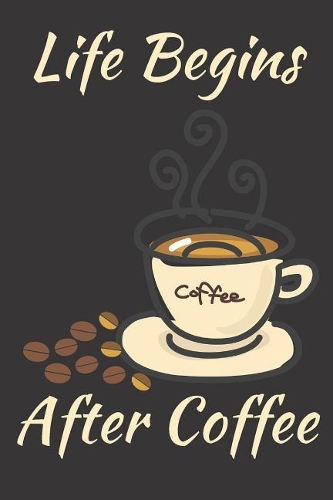 Life Begins After Coffee: Notebook Journal to Write in