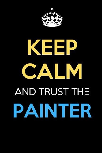 Keep Calm And Trust The Painter