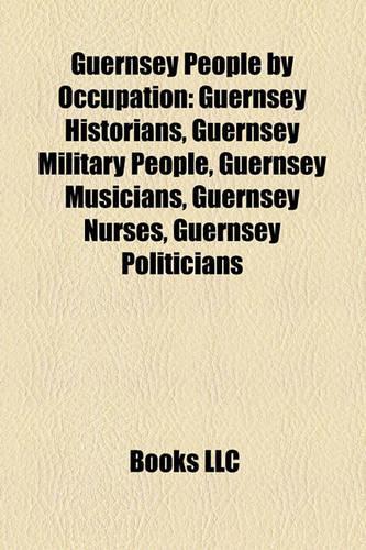 Guernsey People by Occupation: Guernsey Historians, Guernsey Military People, Guernsey Musiguernsey Historians, Guernsey Military People, Guernsey Musicians, Guernsey Nurses, Guer(English)